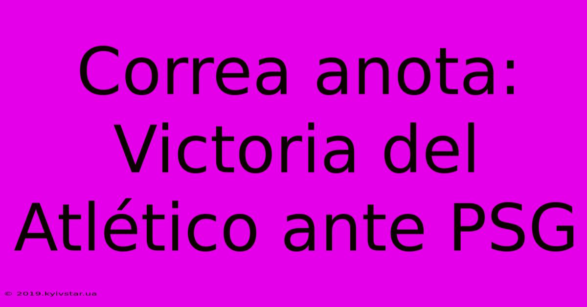Correa Anota: Victoria Del Atlético Ante PSG