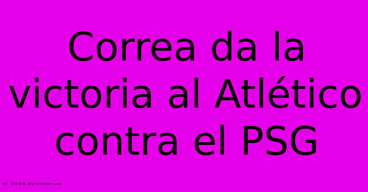 Correa Da La Victoria Al Atlético Contra El PSG