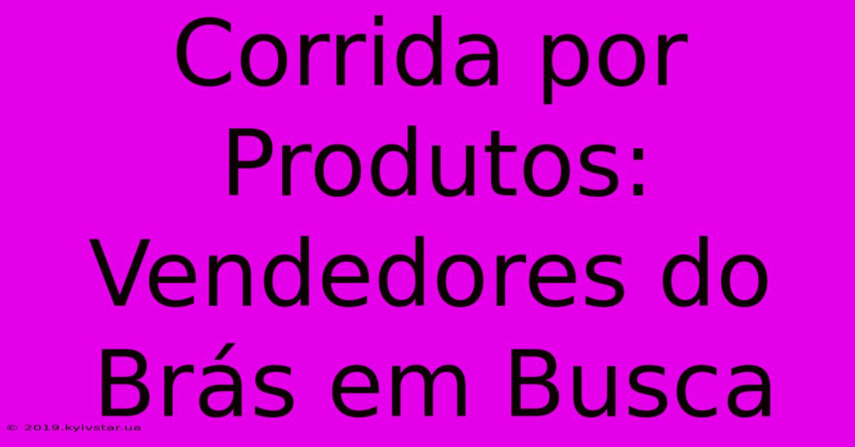 Corrida Por Produtos: Vendedores Do Brás Em Busca