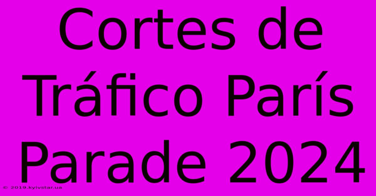 Cortes De Tráfico París Parade 2024