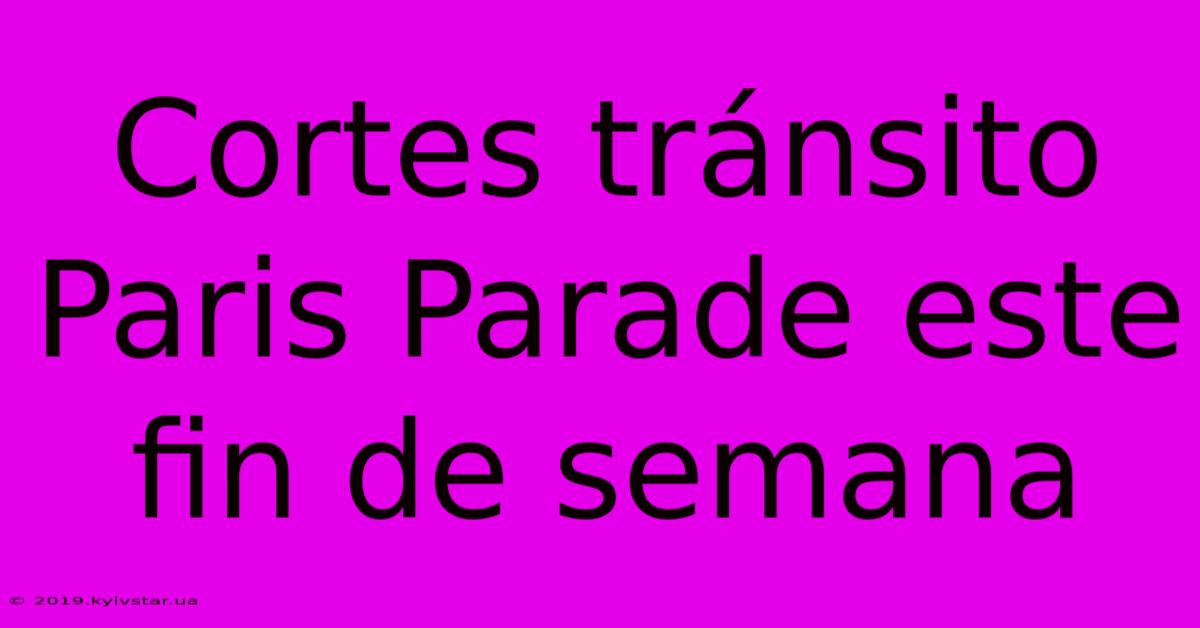 Cortes Tránsito Paris Parade Este Fin De Semana