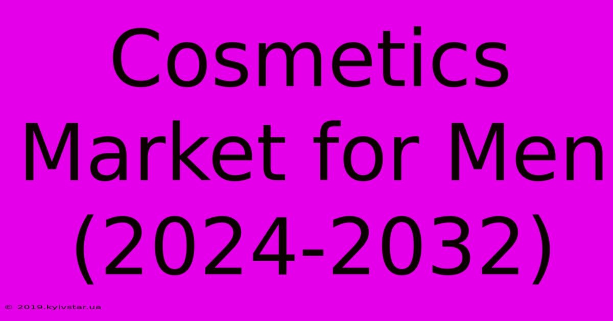 Cosmetics Market For Men (2024-2032)