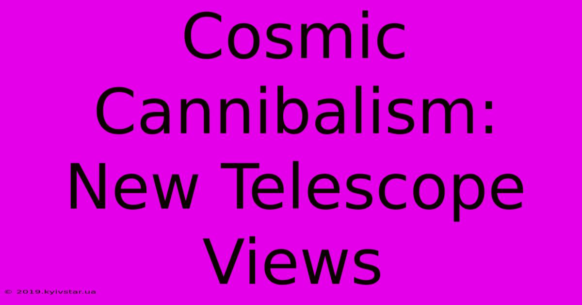 Cosmic Cannibalism: New Telescope Views 