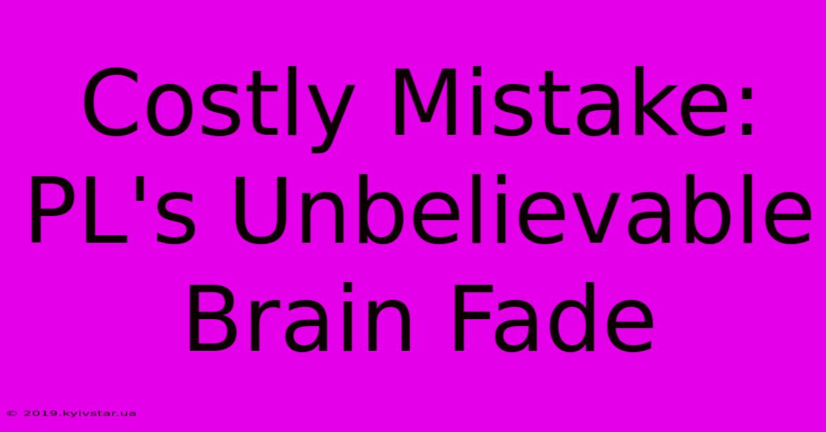 Costly Mistake: PL's Unbelievable Brain Fade