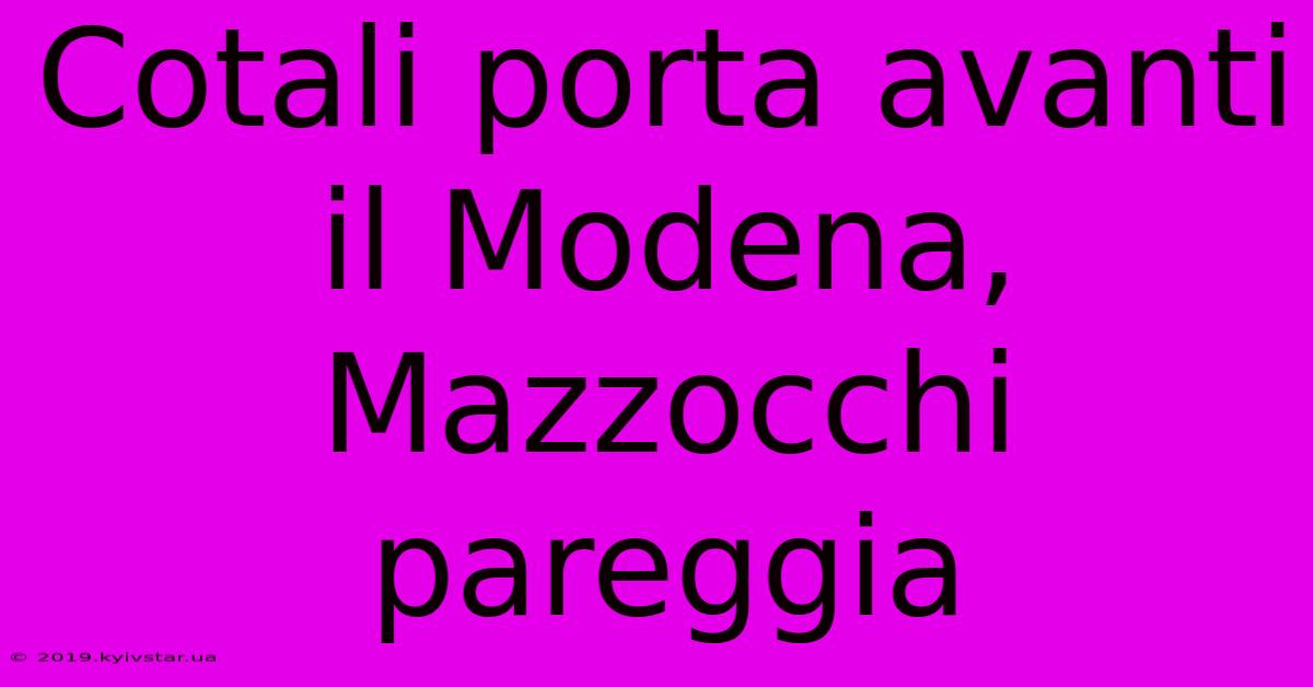 Cotali Porta Avanti Il Modena, Mazzocchi Pareggia