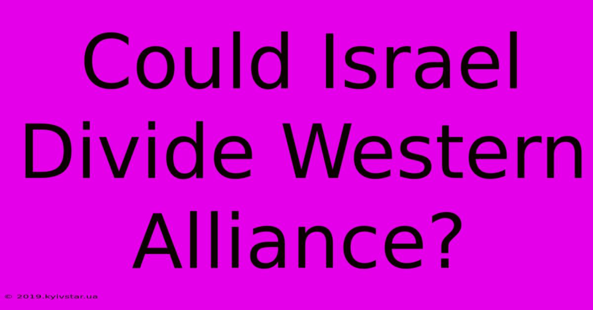 Could Israel Divide Western Alliance?