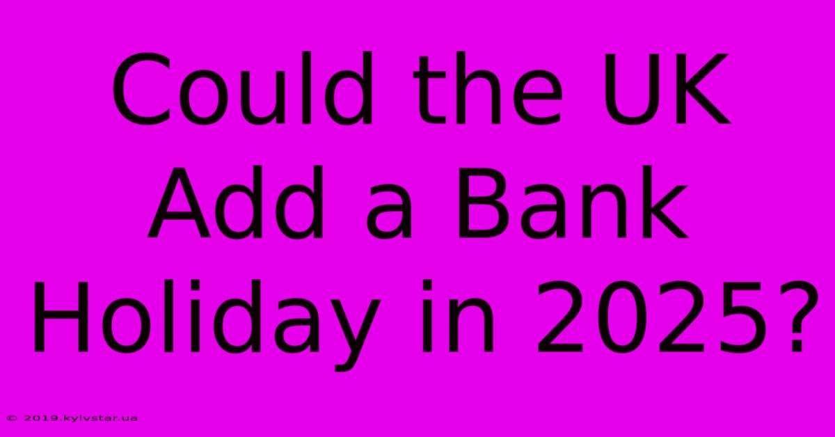 Could The UK Add A Bank Holiday In 2025?