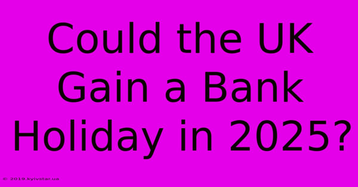 Could The UK Gain A Bank Holiday In 2025?