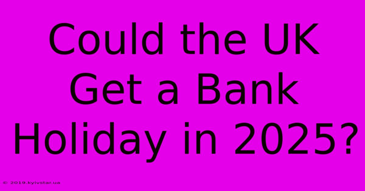 Could The UK Get A Bank Holiday In 2025?