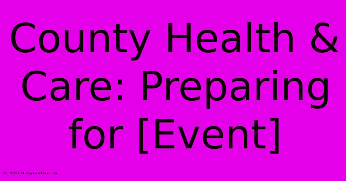 County Health & Care: Preparing For [Event] 