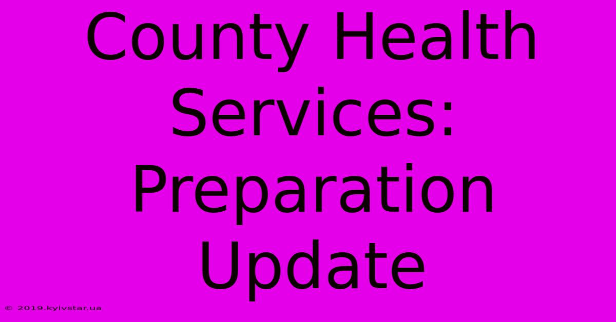 County Health Services: Preparation Update 