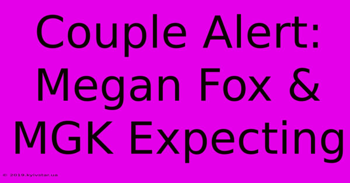 Couple Alert: Megan Fox & MGK Expecting 