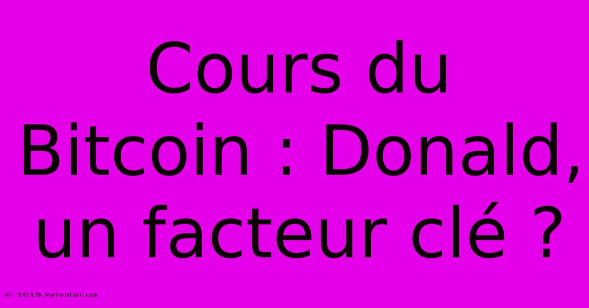 Cours Du Bitcoin : Donald, Un Facteur Clé ? 