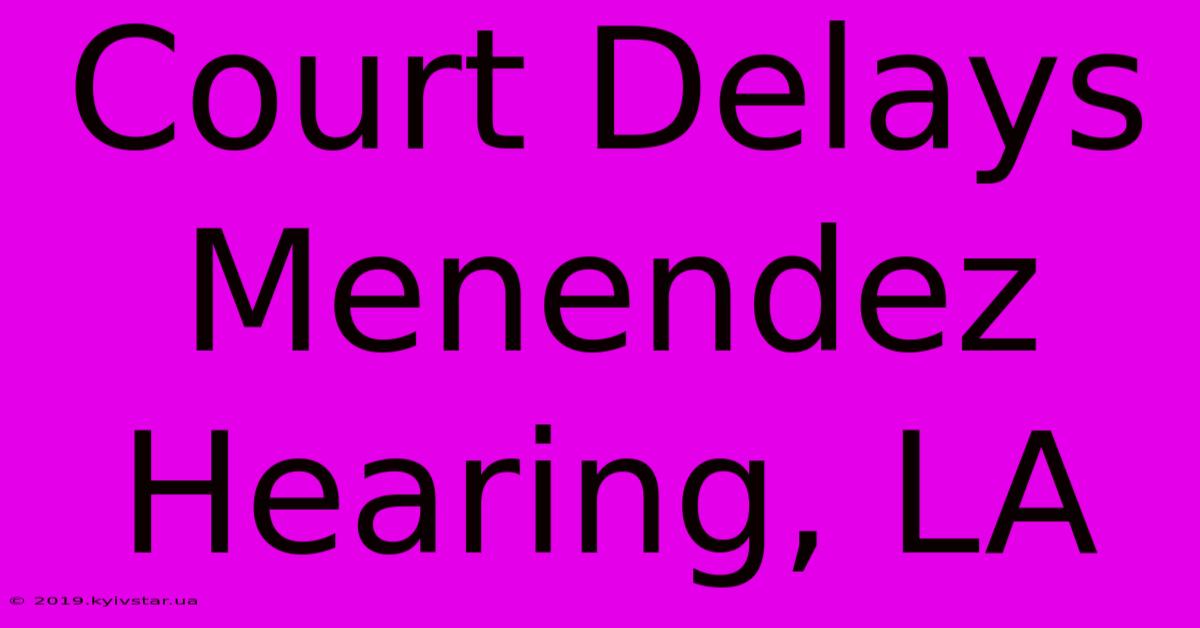 Court Delays Menendez Hearing, LA