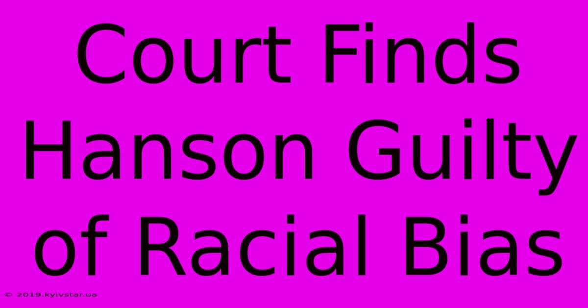 Court Finds Hanson Guilty Of Racial Bias