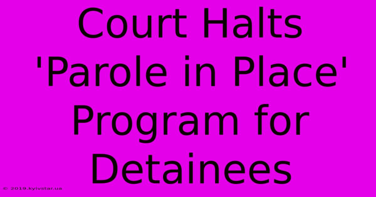 Court Halts 'Parole In Place' Program For Detainees