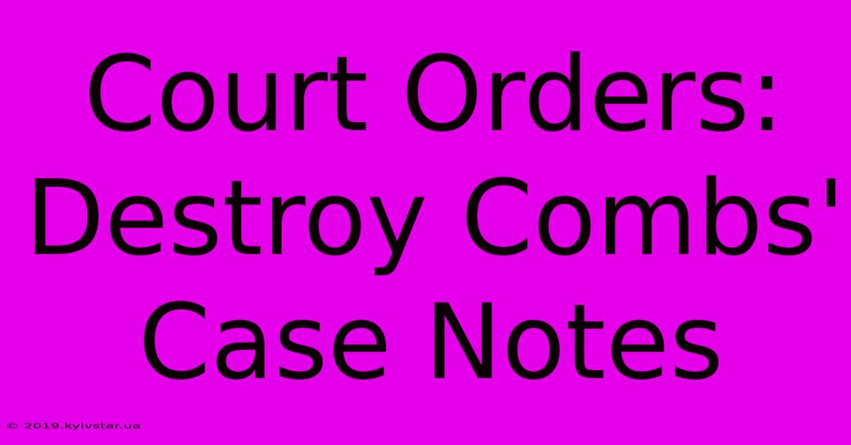 Court Orders: Destroy Combs' Case Notes