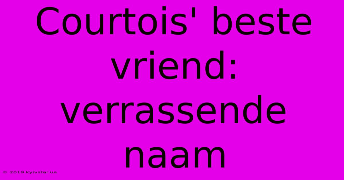 Courtois' Beste Vriend: Verrassende Naam