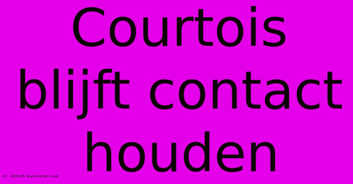 Courtois Blijft Contact Houden