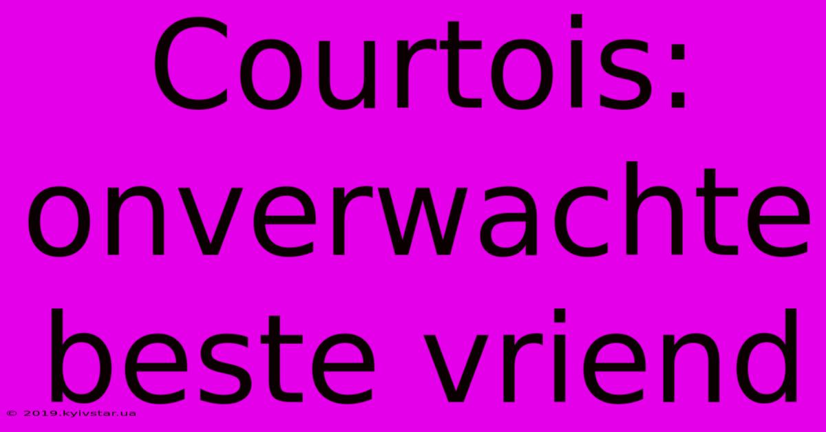 Courtois: Onverwachte Beste Vriend