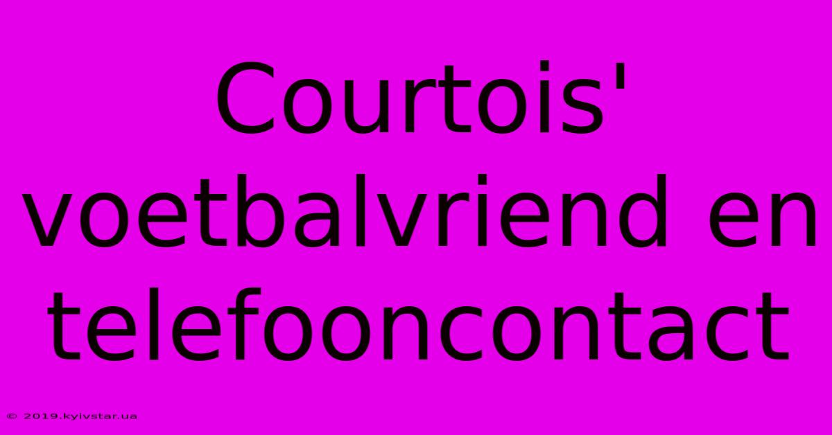 Courtois' Voetbalvriend En Telefooncontact