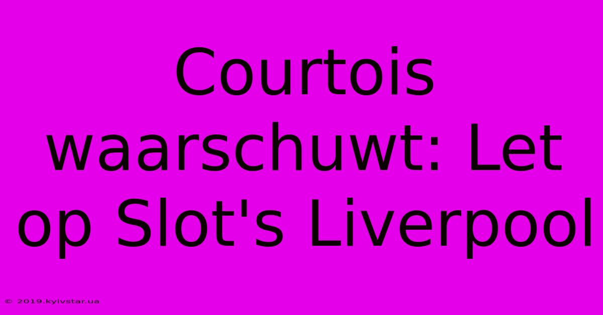 Courtois Waarschuwt: Let Op Slot's Liverpool