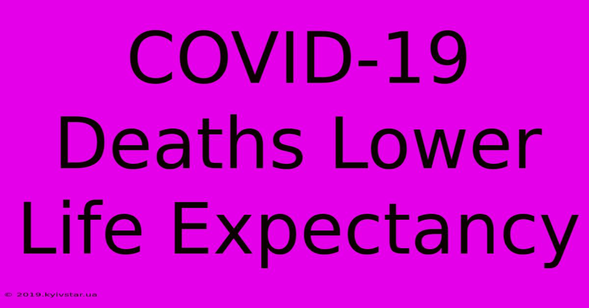 COVID-19 Deaths Lower Life Expectancy