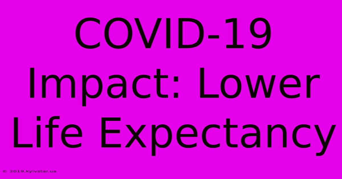 COVID-19 Impact: Lower Life Expectancy