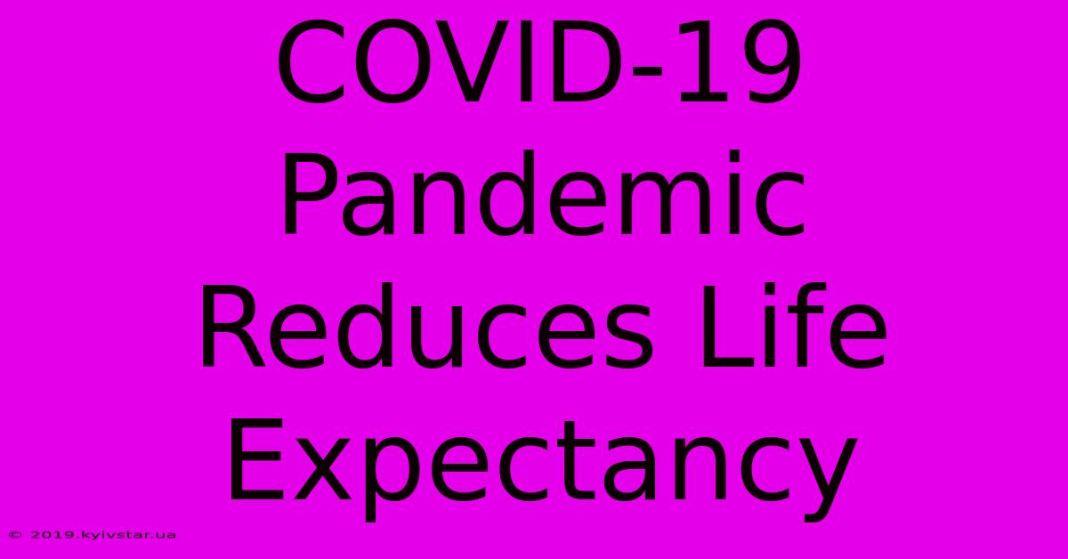 COVID-19 Pandemic Reduces Life Expectancy 