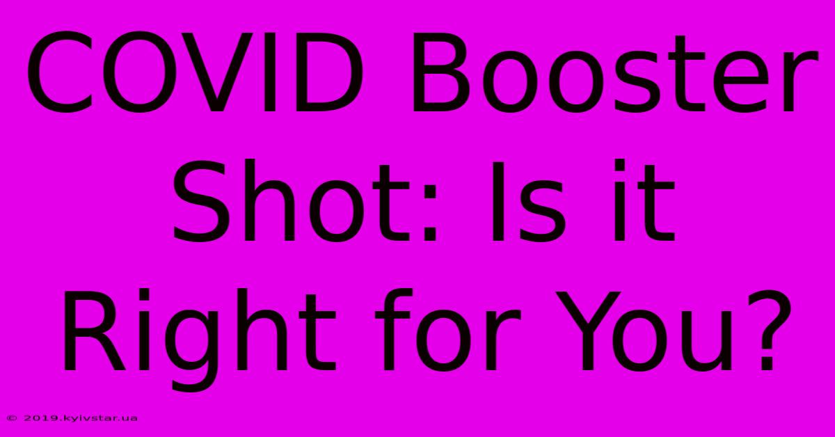 COVID Booster Shot: Is It Right For You?