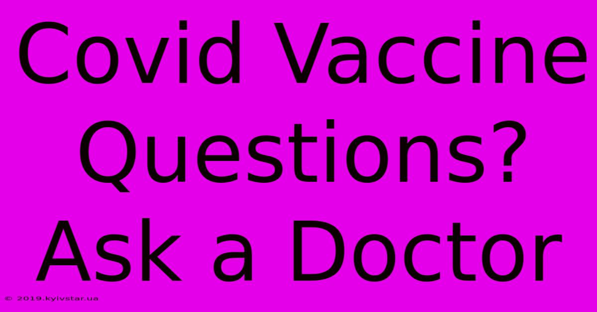 Covid Vaccine Questions? Ask A Doctor