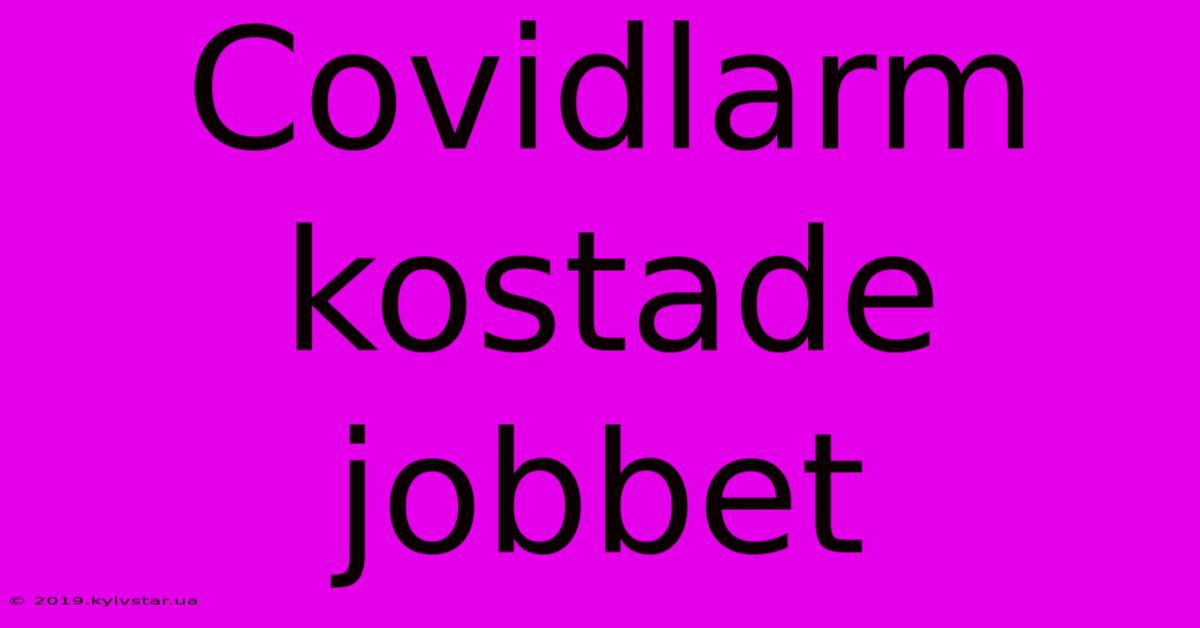 Covidlarm Kostade Jobbet