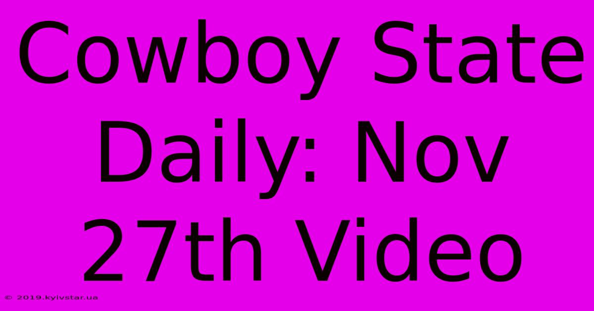 Cowboy State Daily: Nov 27th Video