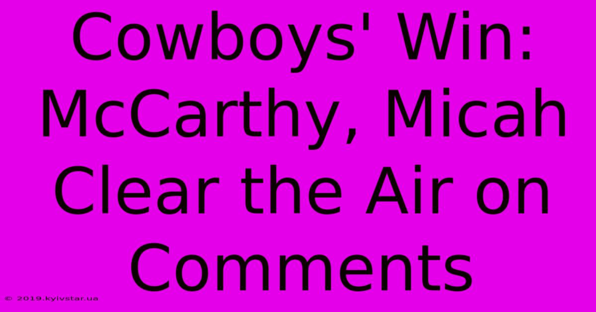 Cowboys' Win: McCarthy, Micah Clear The Air On Comments