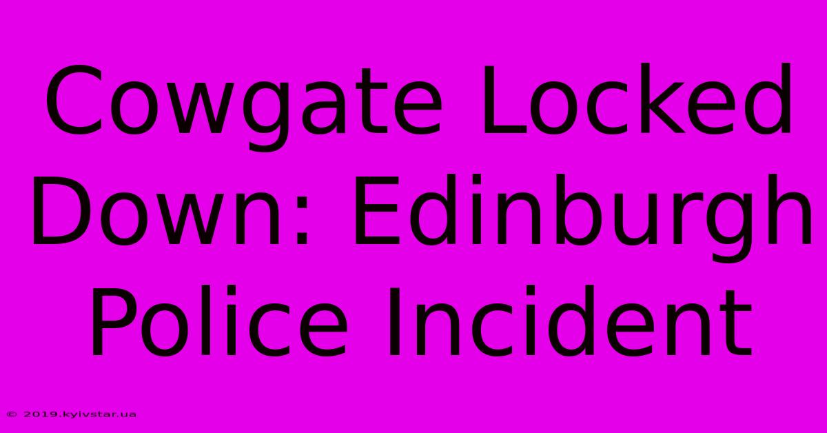 Cowgate Locked Down: Edinburgh Police Incident