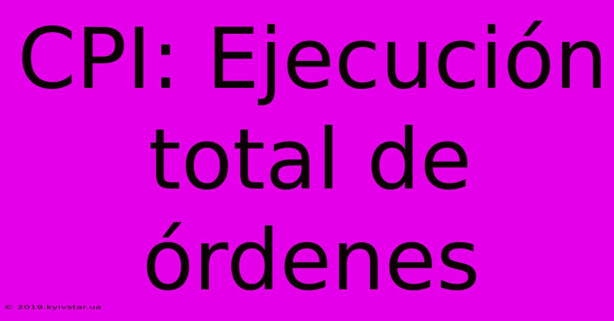 CPI: Ejecución Total De Órdenes