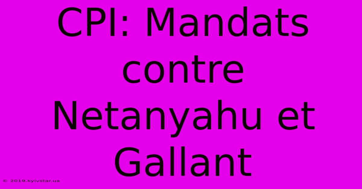 CPI: Mandats Contre Netanyahu Et Gallant