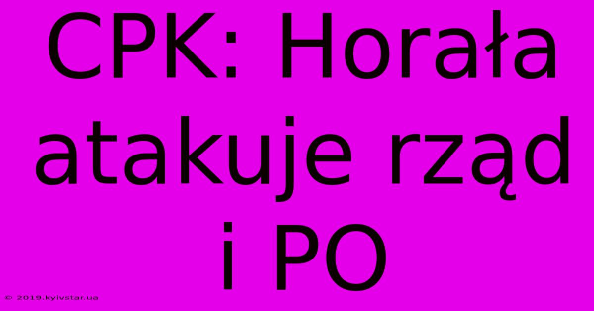 CPK: Horała Atakuje Rząd I PO