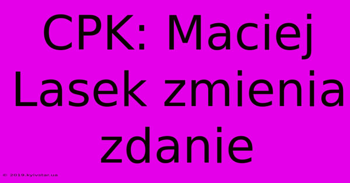 CPK: Maciej Lasek Zmienia Zdanie