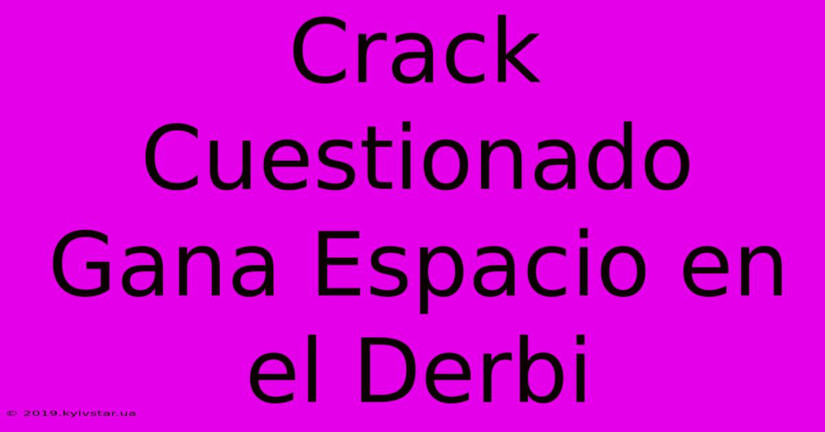 Crack Cuestionado Gana Espacio En El Derbi