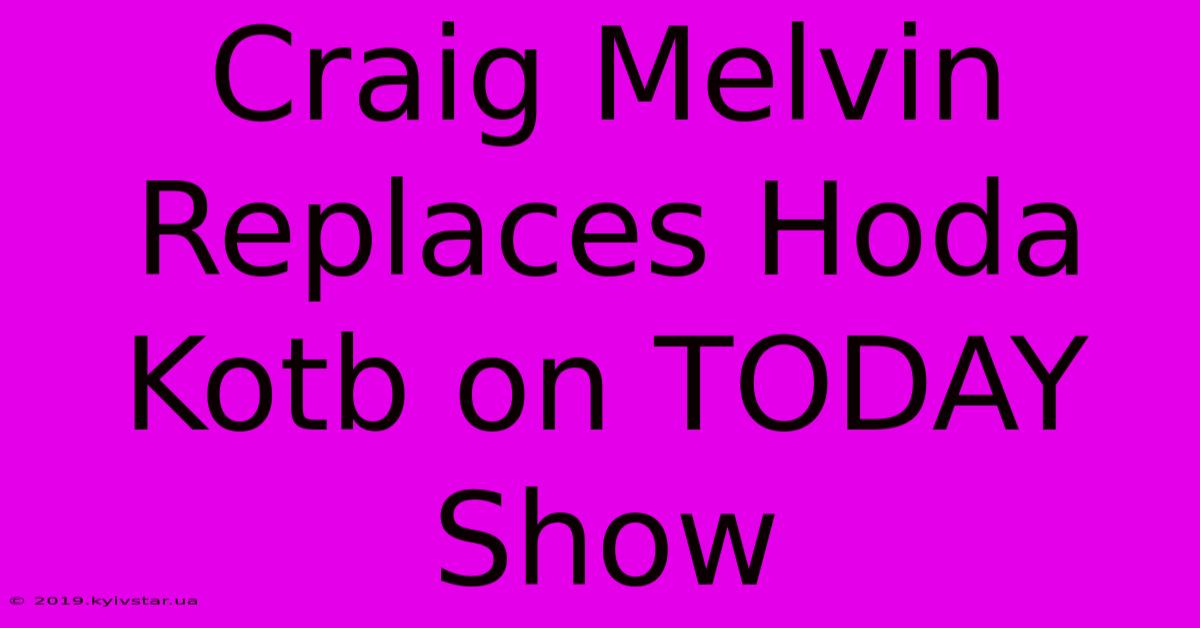 Craig Melvin Replaces Hoda Kotb On TODAY Show