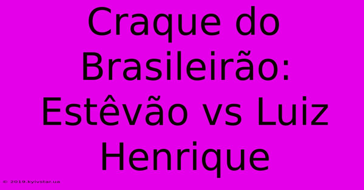 Craque Do Brasileirão: Estêvão Vs Luiz Henrique