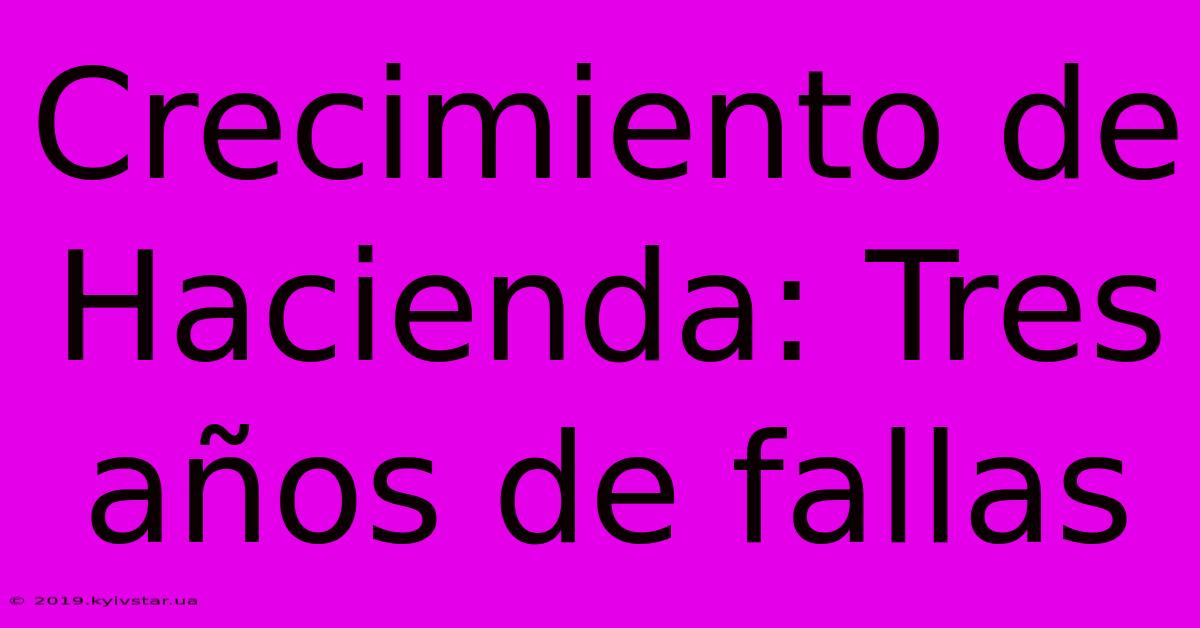 Crecimiento De Hacienda: Tres Años De Fallas