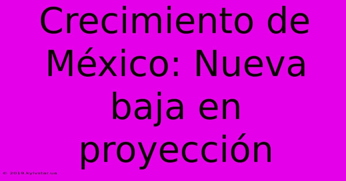 Crecimiento De México: Nueva Baja En Proyección