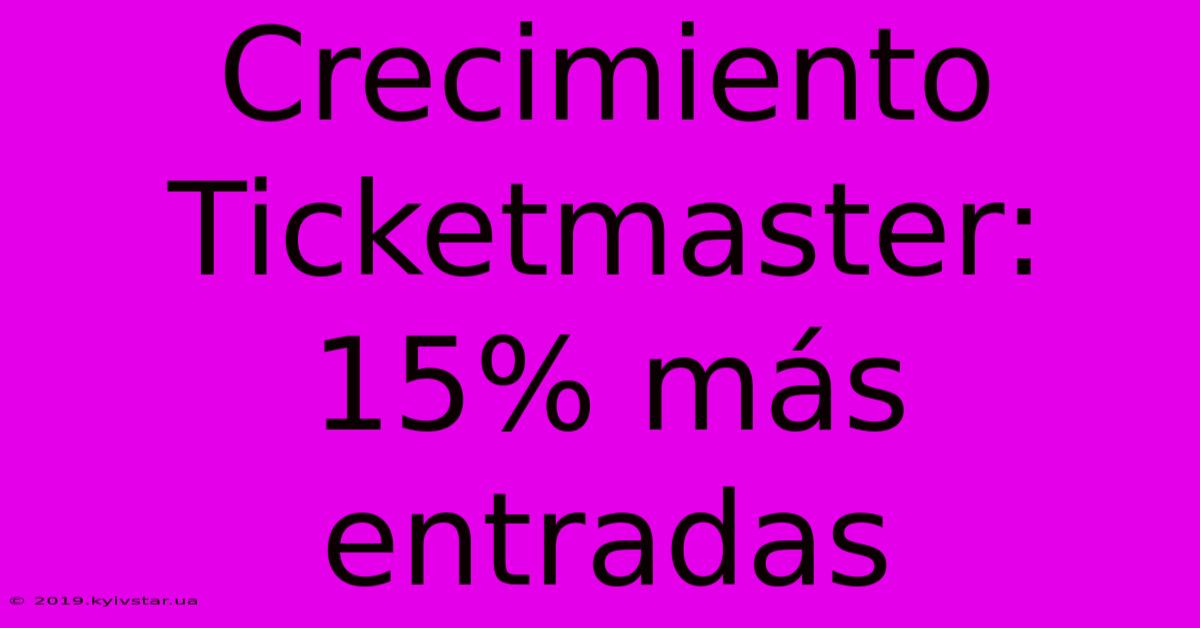 Crecimiento Ticketmaster: 15% Más Entradas