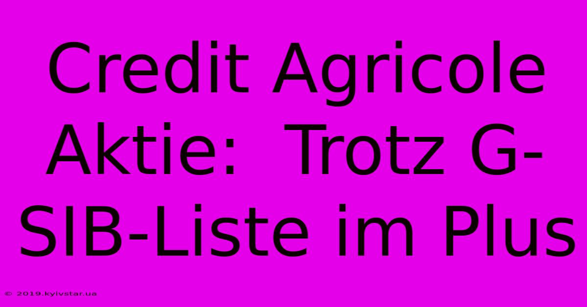 Credit Agricole Aktie:  Trotz G-SIB-Liste Im Plus