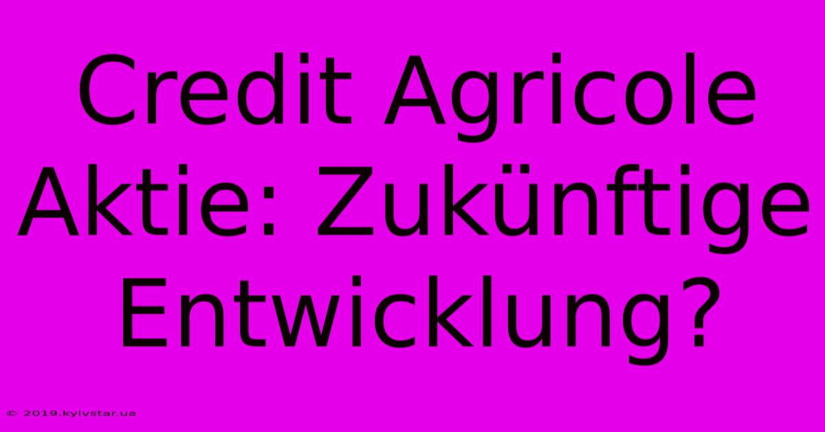 Credit Agricole Aktie: Zukünftige Entwicklung?