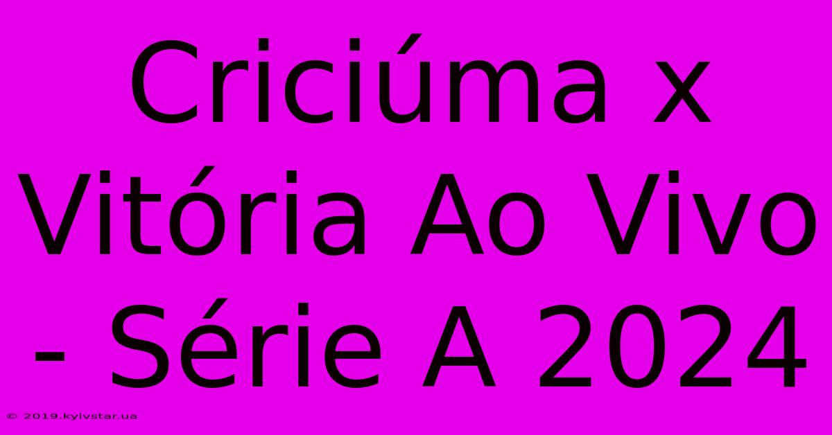 Criciúma X Vitória Ao Vivo - Série A 2024