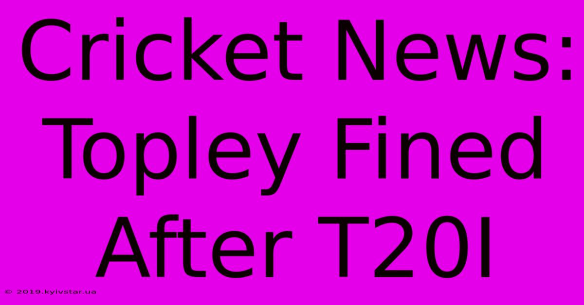 Cricket News: Topley Fined After T20I