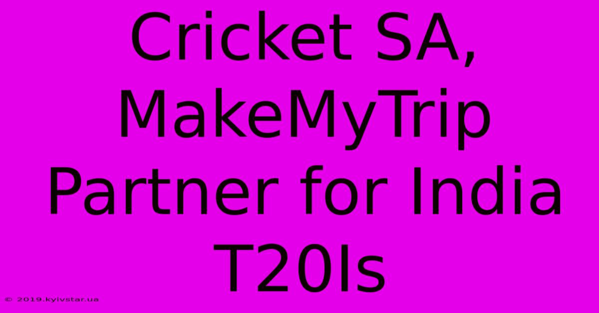 Cricket SA, MakeMyTrip Partner For India T20Is